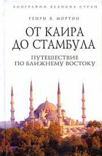 От Каира до Стамбула. Путешествие по Ближнему Востоку - Генри Воллам Мортон