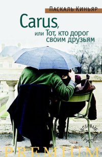 Carus, или Тот, кто дорог своим друзьям - Паскаль Киньяр