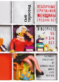 Публичные признания женщины средних лет в возрасте 55 и 3/4 лет - Сью Таунсенд