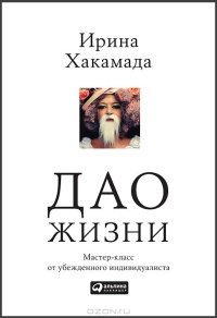 Дао жизни. Мастер-класс от убежденного индивидуалиста - Ирина Хакамада