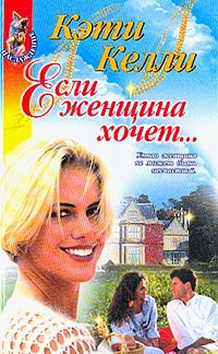 Если женщина хочет… - Кэти Келли
