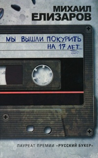 Мы вышли покурить на 17 лет... - Михаил Елизаров
