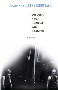 Девочки, к вам пришел ваш мальчик - Людмила Петрушевская