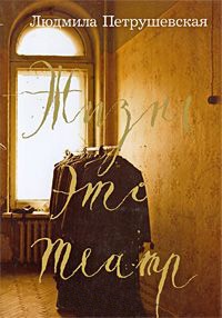 Жизнь это театр - Людмила Петрушевская