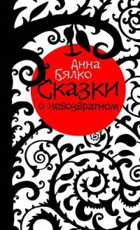 Сказки о невозвратном - Анна Бялко