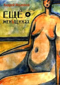 Еще о женьщинах - Андрей Ильенков