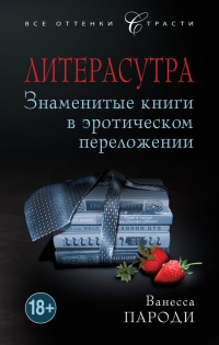 Литерасутра. Знаменитые книги в эротическом переложении - Ванесса Пароди