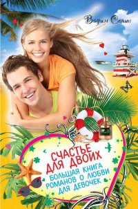 Счастье для двоих. Большая книга романов о любви для девочек - Вадим Селин