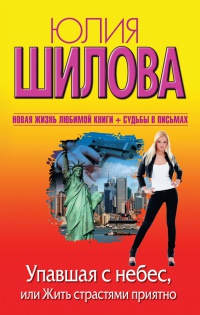 Упавшая с небес, или Жить страстями приятно - Юлия Шилова