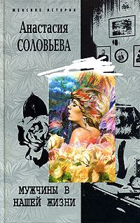 Мужчины в нашей жизни - Анастасия Соловьева