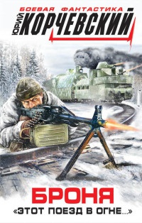 Броня. "Этот поезд в огне..." - Юрий Корчевский