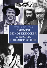 Записки кинорежиссера о многих и немного о себе - Евгений Татарский