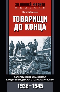 Товарищи до конца. Воспоминания командиров панцер-гренадерского полка "Дер Фюрер" 1938-1945 - Отто Вайдингер