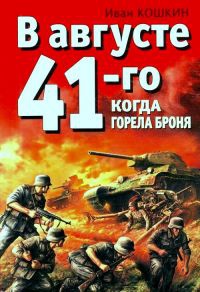 В августе 41-го. Когда горела броня - Иван Кошкин
