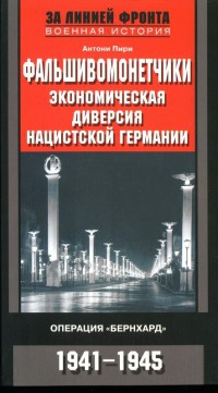 Фальшивомонетчики. Экономическая диверсия нацистской Германии. Операция "Бернхард". 1941-1945 - Антони Пири