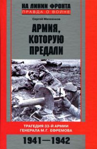 Армия, которую предали. Трагедия 33-й армии генерала М. Г. Ефремова. 1941-1942 - Сергей Михеенков