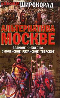 Альтернатива Москве. Великие княжества Смоленское, Рязанское, Тверское - Александр Широкорад