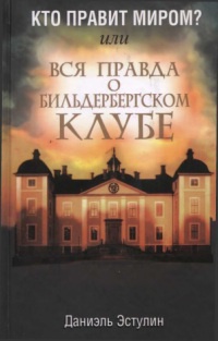 Кто правит миром? Или вся правда о Бильдербергском клубе - Даниэль Эстулин