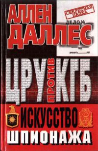 ЦРУ против КГБ. Искусство шпионажа - Аллен Даллес