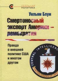 Смертоносный экспорт Америки - демократия. Правда о внешней политике США и многом другом - Уильям Блум