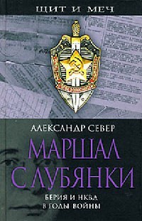 Маршал с Лубянки. Берия и НКВД в годы войны - Александр Север