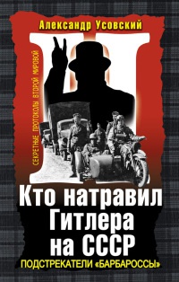 Кто натравил Гитлера на СССР. Подстрекатели «Барбароссы» - Александр Усовский