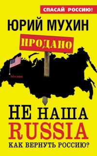 Не наша Russia. Как вернуть Россию? - Юрий Мухин
