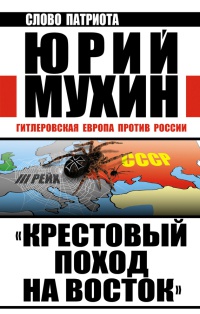 "Крестовый поход на Восток". Гитлеровская Европа против России - Юрий Мухин