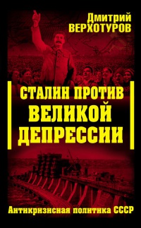 Сталин против Великой Депрессии. Антикризисная политика СССР - Дмитрий Верхотуров