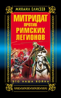 Митридат против Римских легионов. Это наша война - Михаил Елисеев