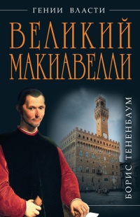 Великий Макиавелли. Темный гений власти. "Цель оправдывает средства"? - Борис Тененбаум