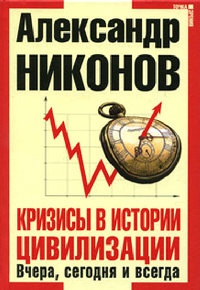 Кризисы в истории цивилизации. Вчера, сегодня и всегда - Александр Никонов