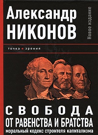 Свобода от равенства и братства. Моральный кодекс строителя капитализма - Александр Никонов