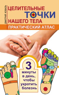 Целительные точки нашего тела. Практический атлас - Дмитрий Коваль