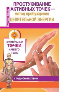 Простукивание активных точек - метод пробуждения целительной энергии. С подробным атласом - Дмитрий Коваль