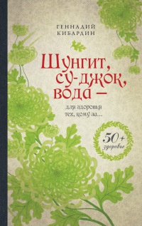 Шунгит, су-джок, вода - для здоровья тех, кому за... - Геннадий Кибардин