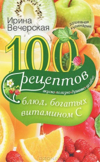 100 рецептов блюд, богатых витамином C. Вкусно, полезно, душевно, целебно - Ирина Вечерская