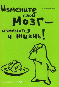 Измените свой мозг - изменится и жизнь! - Дэниэл Дж. Амен