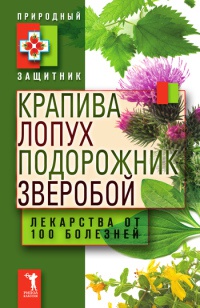 Крапива, лопух, подорожник, зверобой. Лекарства от 100 болезней - Юлия Николаева