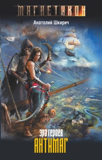 Эра героев. Антимаг - Анатолий Шкирич