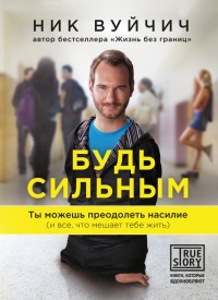 Будь сильным. Ты можешь преодолеть насилие (и все, что мешает тебе жить) - Ник Вуйчич