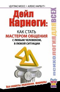 Дейл Карнеги. Как стать мастером общения с любым человеком, в любой ситуации. Все секреты, подсказки, формулы - Алекс Нарбут