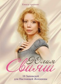 10 Заповедей для Настоящей Женщины. Книга-тренинг - Юлия Свияш