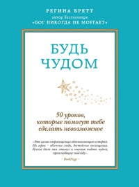 Будь чудом. 50 уроков, которые помогут тебе сделать невозможное - Регина Бретт