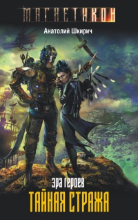 Эра героев. Тайная стража - Анатолий Шкирич