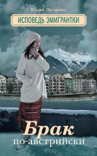 Брак по-австрийски. Исповедь эмигрантки - Юлия Петрова