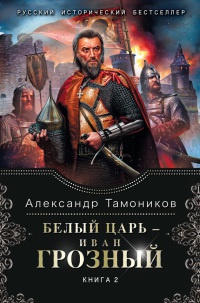 Белый царь - Иван Грозный. В 2 книгах. Книга 2 - Александр Тамоников