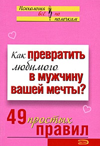 Как превратить любимого в мужчину вашей мечты? 49 простых правил - Виктория Исаева