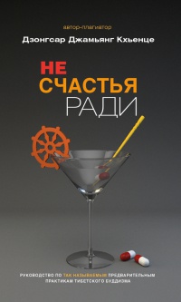 Не счастья ради. Руководство по так называемым предварительным практикам тибетского буддизма - Дзонгсар Кхьенце Ринпоче