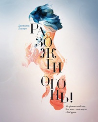 Разожги огонь! Искренние советы для тех, кто ищет свой путь - Даниэлла Лапорт